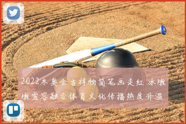 2022冬奥会吉祥物简笔画走红 冰墩墩雪容融合体育文化传播热度升温