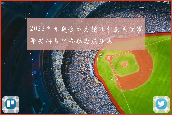 2023年冬奥会举办情况引发关注赛事安排与申办动态成焦点