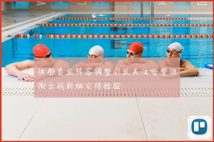 快船首发阵容调整引发关注哈登领衔出战新组合待检验