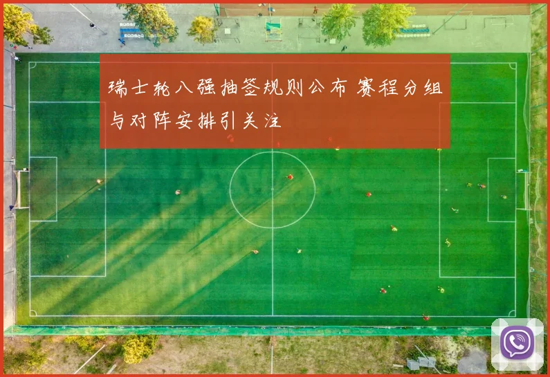 瑞士轮八强抽签规则公布 赛程分组与对阵安排引关注