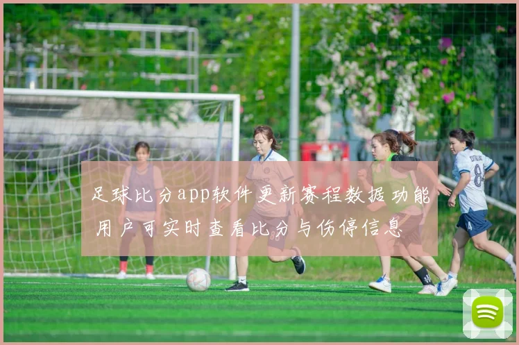 足球比分app软件更新赛程数据功能 用户可实时查看比分与伤停信息