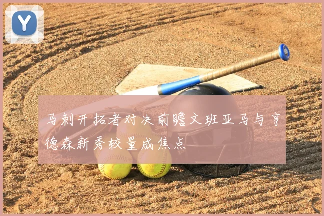 马刺开拓者对决前瞻文班亚马与亨德森新秀较量成焦点