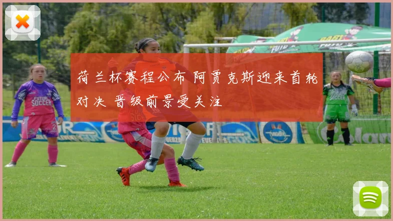 荷兰杯赛程公布 阿贾克斯迎来首轮对决 晋级前景受关注