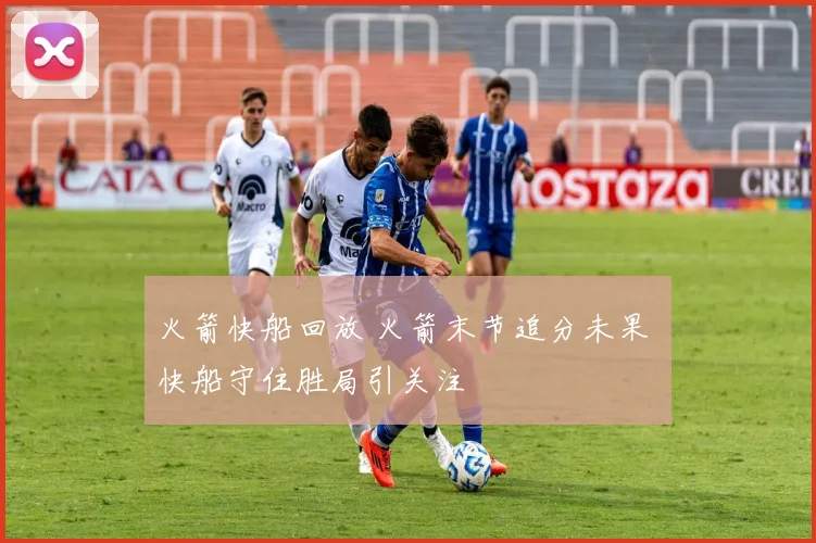 火箭快船回放 火箭末节追分未果 快船守住胜局引关注