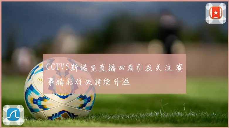 CCTV5斯诺克直播回看引发关注 赛事精彩对决持续升温