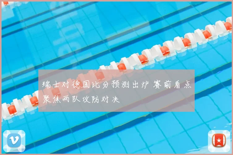 瑞士对德国比分预测出炉 赛前看点聚焦两队攻防对决