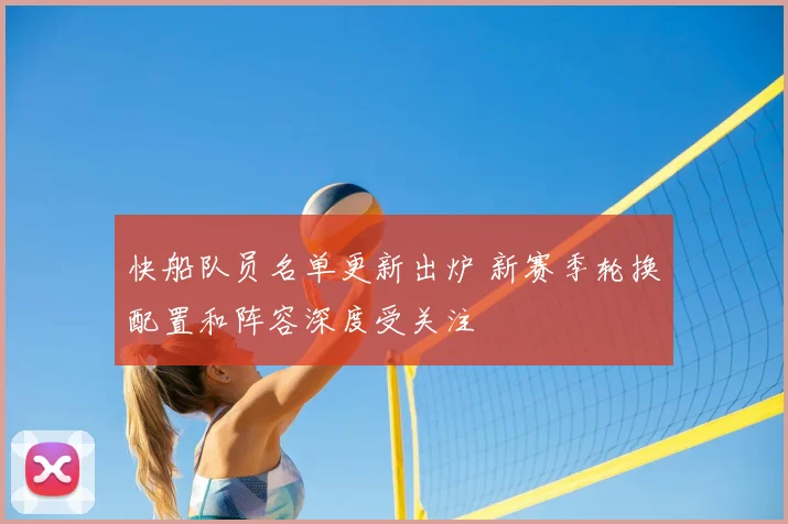 快船队员名单更新出炉 新赛季轮换配置和阵容深度受关注
