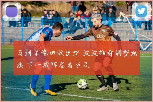 马刺录像回放出炉 波波维奇调整轮换 下一战阵容看点足