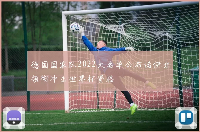 德国国家队2022大名单公布诺伊尔领衔冲击世界杯资格