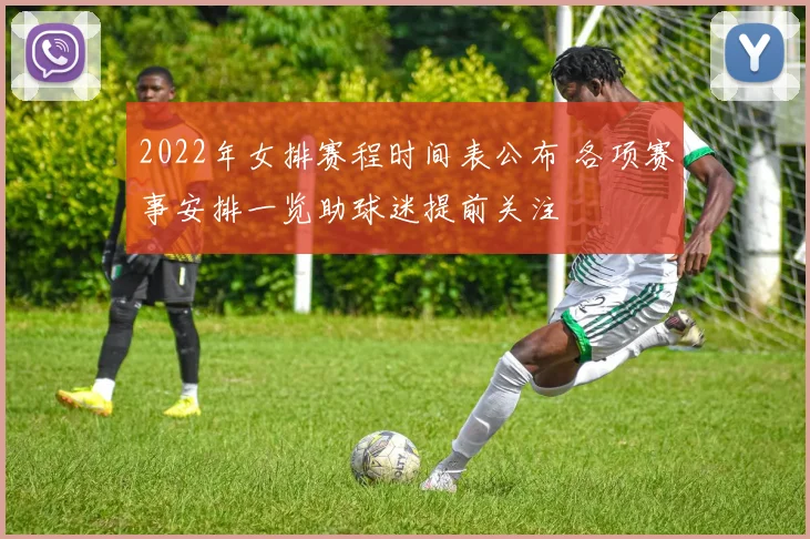 2022年女排赛程时间表公布 各项赛事安排一览助球迷提前关注