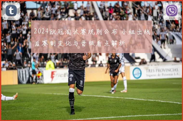 2024欧冠淘汰赛规则公布 小组出线后赛制变化与晋级看点解析