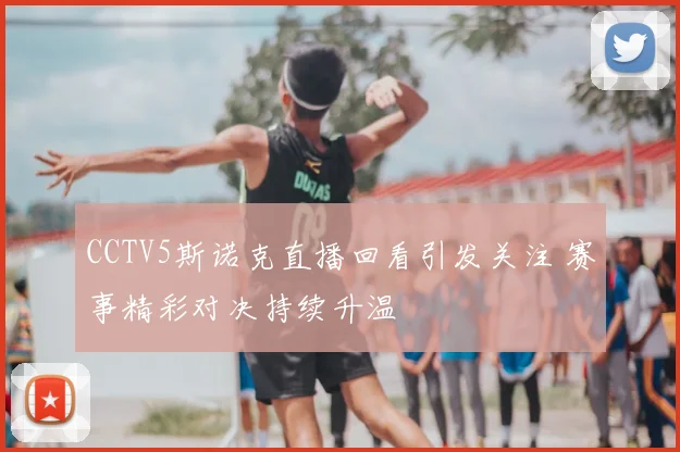 CCTV5斯诺克直播回看引发关注 赛事精彩对决持续升温