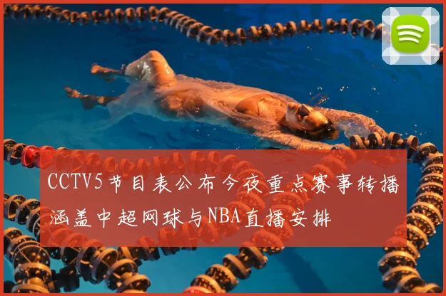 CCTV5节目表公布今夜重点赛事转播涵盖中超网球与NBA直播安排
