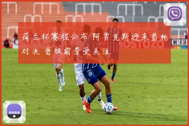 荷兰杯赛程公布 阿贾克斯迎来首轮对决 晋级前景受关注