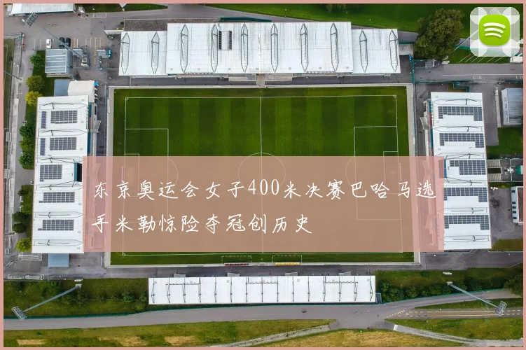 东京奥运会女子400米决赛巴哈马选手米勒惊险夺冠创历史