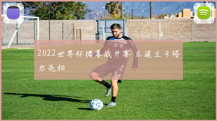 2022世界杯揭幕战开赛 东道主卡塔尔亮相