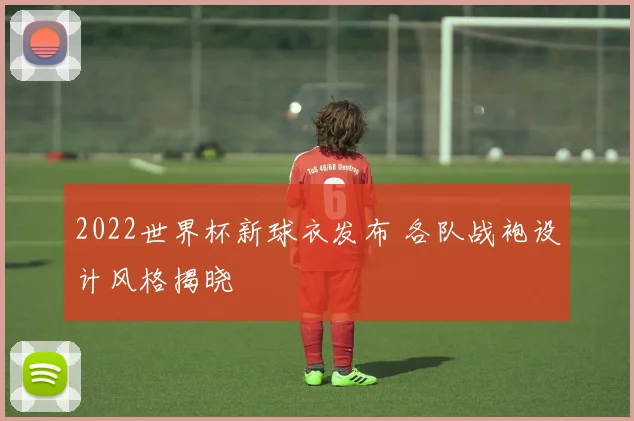 2022世界杯新球衣发布 各队战袍设计风格揭晓