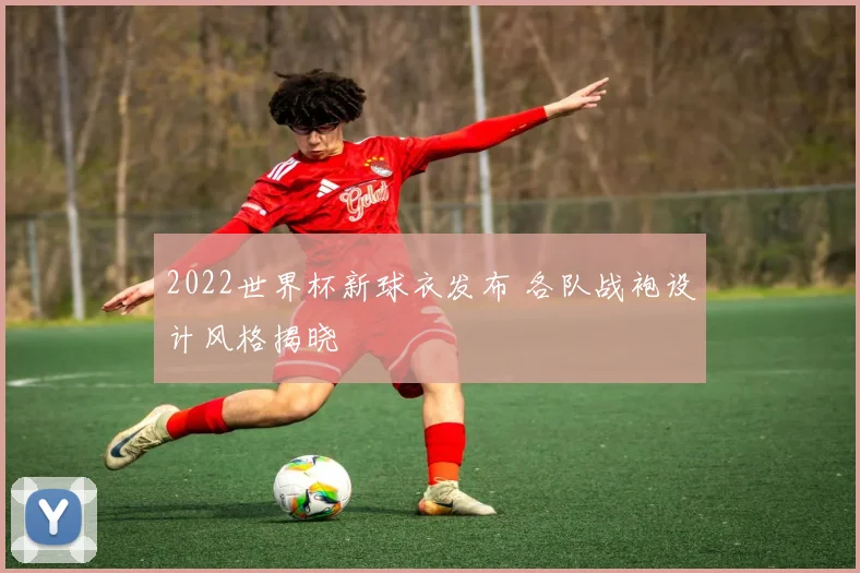2022世界杯新球衣发布 各队战袍设计风格揭晓
