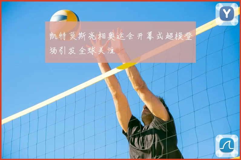 凯特莫斯亮相奥运会开幕式超模登场引发全球关注