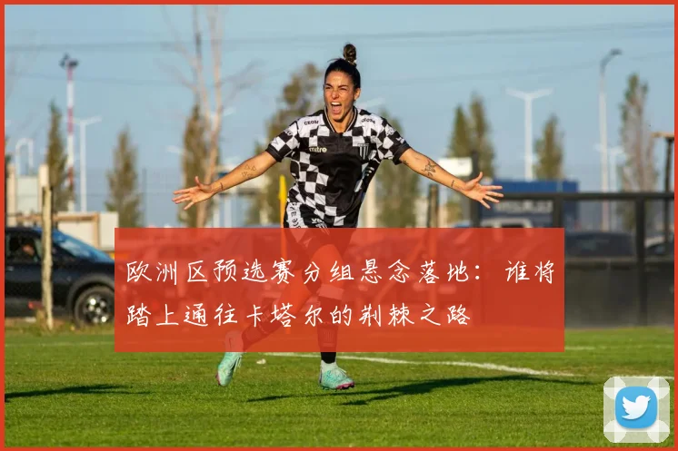 欧洲区预选赛分组悬念落地：谁将踏上通往卡塔尔的荆棘之路