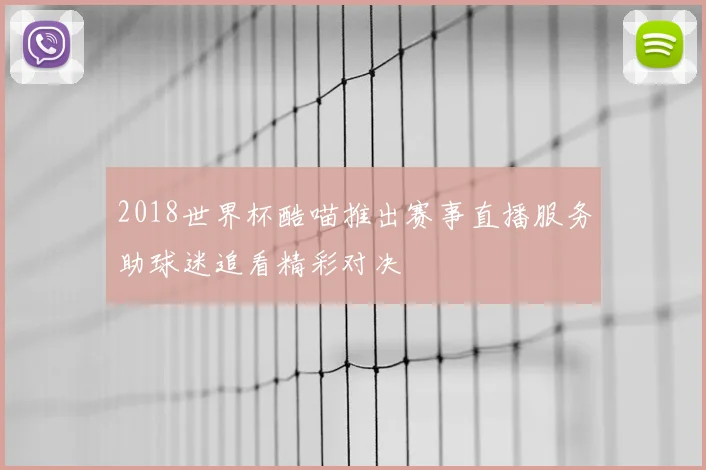 2018世界杯酷喵推出赛事直播服务助球迷追看精彩对决