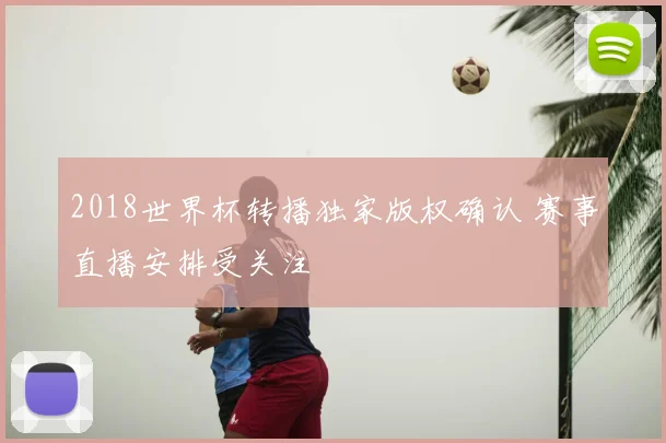2018世界杯转播独家版权确认 赛事直播安排受关注