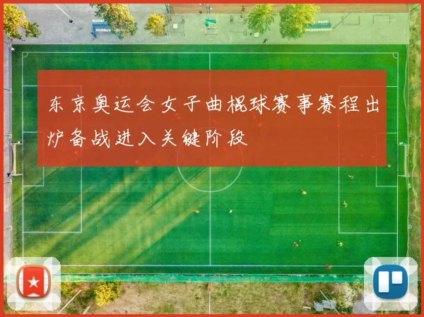 东京奥运会女子曲棍球赛事赛程出炉备战进入关键阶段