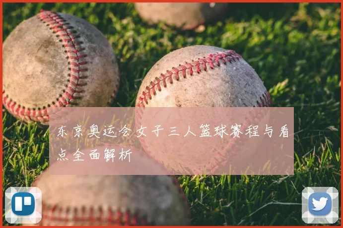 东京奥运会女子三人篮球赛程与看点全面解析