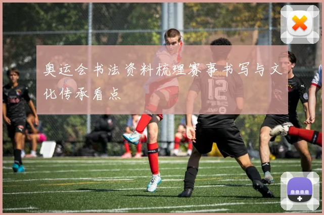 奥运会书法资料梳理赛事书写与文化传承看点